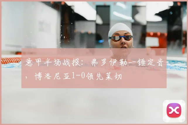 意甲半场战报：弗罗伊勒一锤定音，博洛尼亚1-0领先莱切