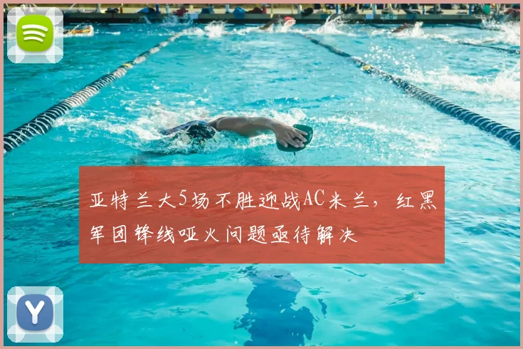 亚特兰大5场不胜迎战AC米兰,红黑军团锋线哑火问题亟待解决