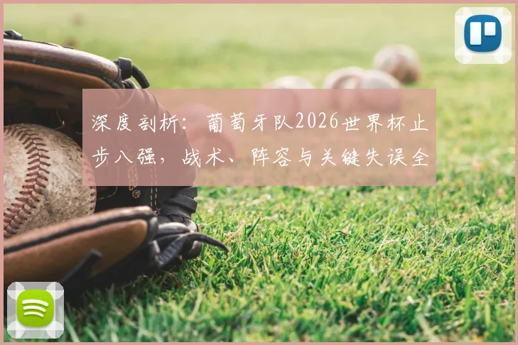 深度剖析：葡萄牙队2026世界杯止步八强，战术、阵容与关键失误全解析