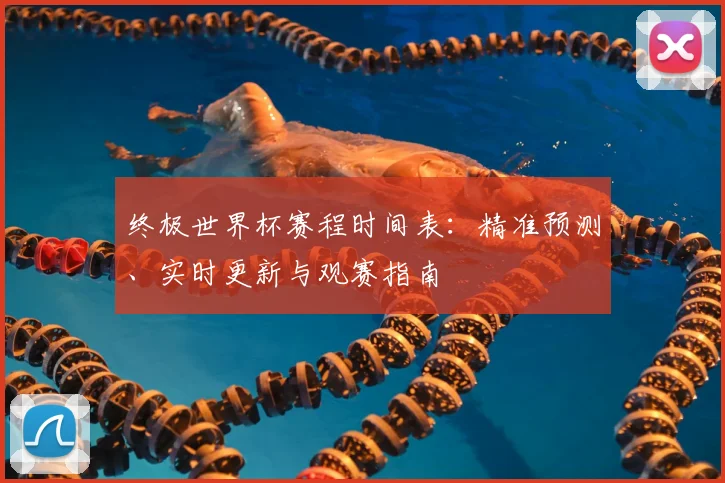 终极世界杯赛程时间表：精准预测、实时更新与观赛指南