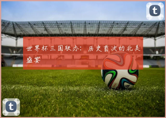 世界杯三国联办：历史首次的北美盛宴