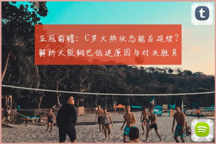 亚冠前瞻:C罗火热状态能否延续?解析大阪钢巴低迷原因与对决胜负手