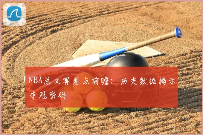 NBA总决赛看点前瞻：历史数据揭示夺冠密码
