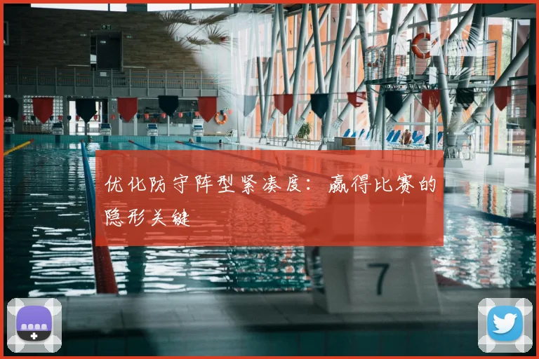 优化防守阵型紧凑度：赢得比赛的隐形关键