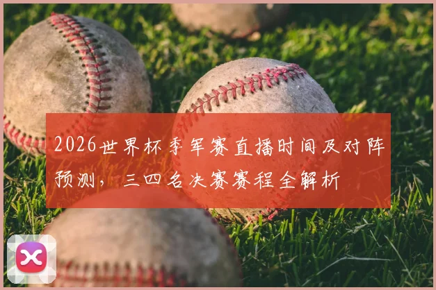 2026世界杯季军赛直播时间及对阵预测,三四名决赛赛程全解析