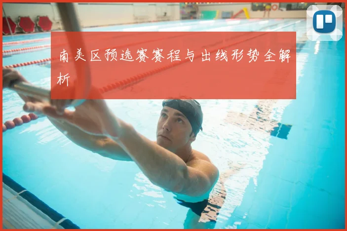 南美区预选赛赛程与出线形势全解析