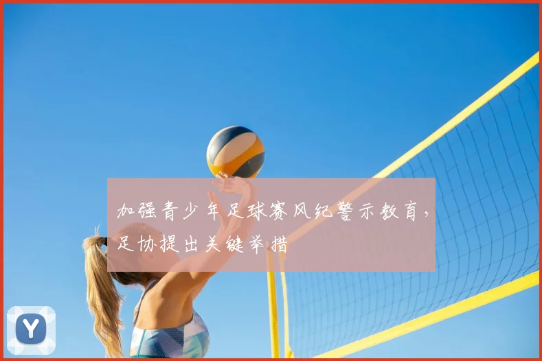 加强青少年足球赛风纪警示教育，足协提出关键举措