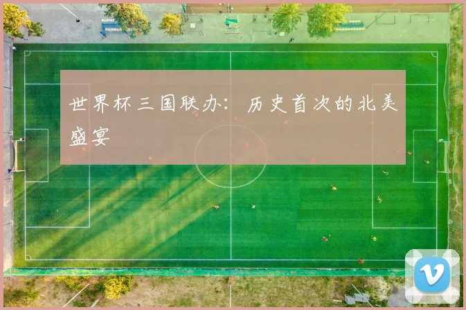 世界杯三国联办:历史首次的北美盛宴