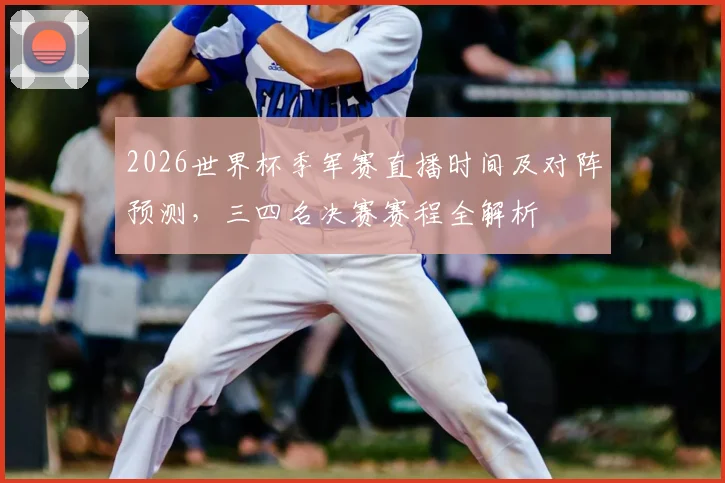 2026世界杯季军赛直播时间及对阵预测，三四名决赛赛程全解析